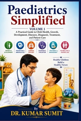 Paediatrics Simplified Vol-1: A Practical Guide to Child Health, Growth, Development, Diseases, Diagnosis, Treatment, and Patient Care by Sumit, Kumar