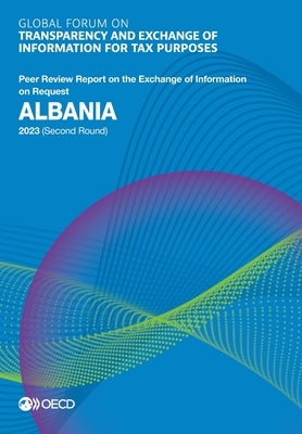 Global Forum on Transparency and Exchange of Information for Tax Purposes: Albania 2023 (Second Round) by Oecd