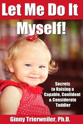 Let Me Do It Myself: Secrets to Raising a Capable, Confident & Considerate Toddler by Trierweiler Ph. D., Ginny