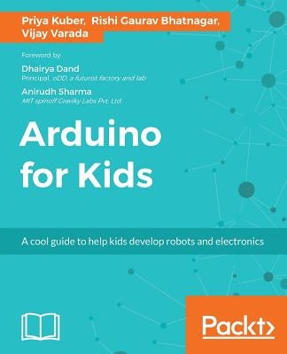 Arduino for Kids: A cool guide to help kids develop robots and electronics by Kuber, Priya