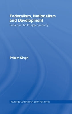 Federalism, Nationalism and Development: India and the Punjab Economy by Singh, Pritam
