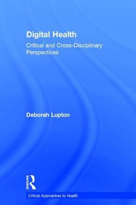 Digital Health: Critical and Cross-Disciplinary Perspectives by Lupton, Deborah