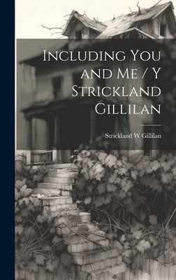 Including You and Me / y Strickland Gillilan by Gillilan, Strickland W.