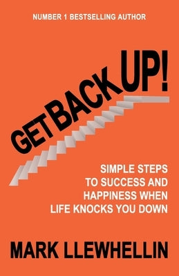 Get Back Up: Simple Steps to Success and Happiness When Life Knocks You Down by Llewhellin, Mark