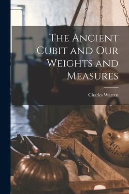 The Ancient Cubit and our Weights and Measures by Warren, Charles