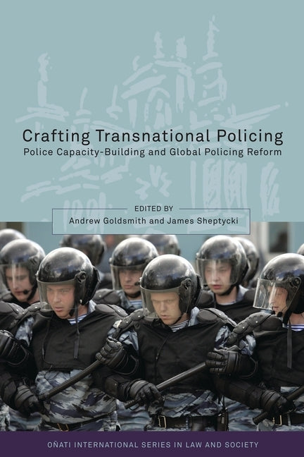 Crafting Transnational Policing: Police Capacity-Building and Global Policing Reform by Goldsmith, Andrew