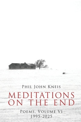 Meditations on the End. Poems, Volume 6, 1999-2024 by Kneis, Phil John