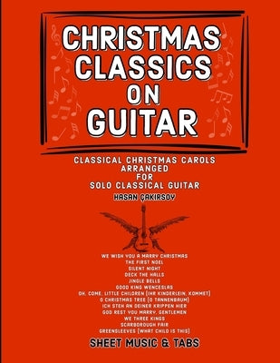 Christmas Classics on Guitar: Classic Christmas Carols Arranged for Solo Classical Guitar by Çakırsoy, Hasan