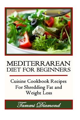 Mediterranean Diet for Beginners: Cuisine Cookbook Recipes for Shredding Fat and Weight Loss by Diamond, Tammi