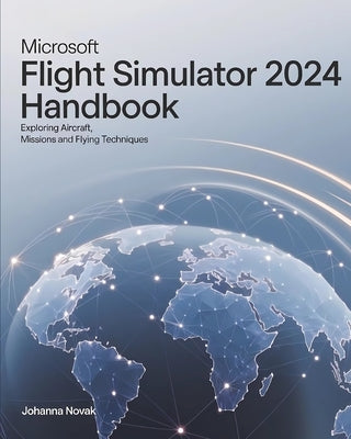 Microsoft Flight Simulator 2024 Handbook: Exploring Aircraft, Missions and Flying Techniques by Novak, Johanna