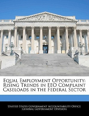 Equal Employment Opportunity: Rising Trends in Eeo Complaint Caseloads in the Federal Sector by United States Government Accountability
