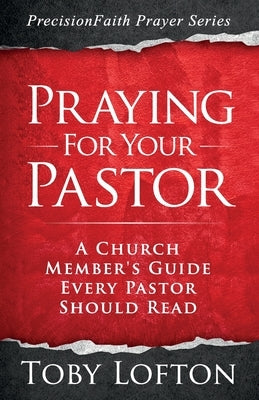 Praying for Your Pastor: A Church Member's Guide Every Pastor Should Read by Lofton, Toby