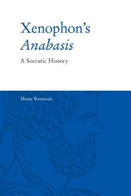 Xenophon's Anabasis: A Socratic History by Brennan, Shane