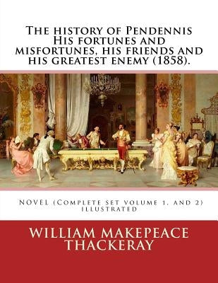 The history of Pendennis His fortunes and misfortunes, his friends and his greatest enemy (1858). A NOVEL (Complete set volume 1, and 2): By: William by Thackeray, William Makepeace