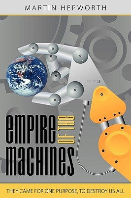 Empire of the Machines: They Came for One Purpose, to Destroy Us All by Hepworth, Martin