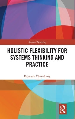 Holistic Flexibility for Systems Thinking and Practice by Chowdhury, Rajneesh