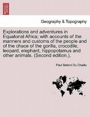 Explorations and adventures in Equatorial Africa; with accounts of the manners and customs of the people and of the chace of the gorilla, crocodile, l by Du Chaillu, Paul Belloni