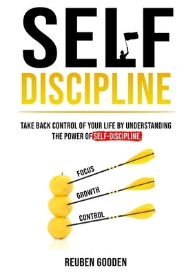 Self Discipline: Take back control of your life by understanding the power of self-discipline by Gooden, Reuben