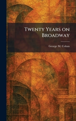 Twenty Years on Broadway by Cohan, George M.
