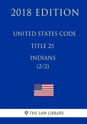 United States Code - Title 25 - Indians (2/2) (2018 Edition) by The Law Library