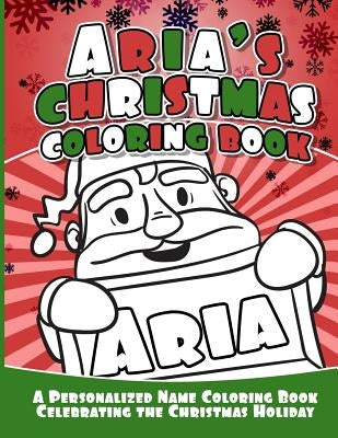 Aria's Christmas Coloring Book: A Personalized Name Coloring Book Celebrating the Christmas Holiday by Garcia, Debbie