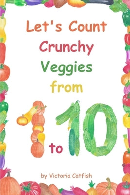 Let's Count Crunchy Veggies from 1 to 10: Brilliant pictures will make the learning of numbers a joy. Counting book for toddlers ages 1-3. by Catfish, Victoria