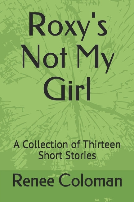 Roxy's Not My Girl: A Collection of Thirteen Short Stories by Coloman, Renee
