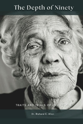 The Depth of Ninety: Traits and trials of old people by Allen, Richard E.