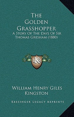 The Golden Grasshopper: A Story Of The Days Of Sir Thomas Gresham (1880) by Kingston, William Henry Giles