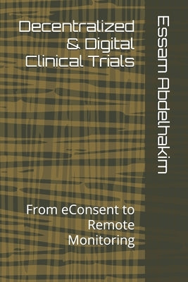 Decentralized & Digital Clinical Trials: From eConsent to Remote Monitoring by Abdelhakim, Essam