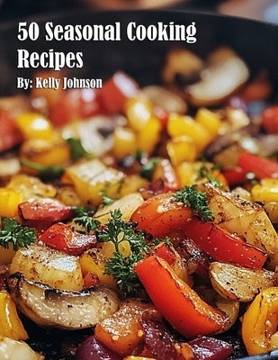 50 Seasonal Cooking Recipes by Johnson, Kelly