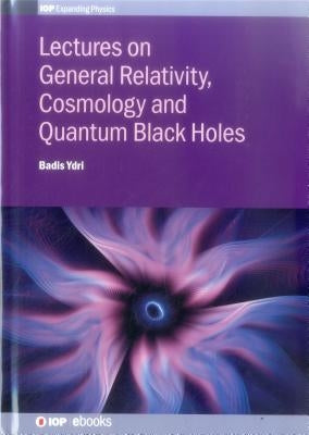 Lectures on General Relativity, Cosmology and Quantum Black Holes by Ydri, Badis