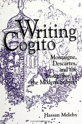 Writing Cogito: Montaigne, Descartes, and the Institution of the Modern Subject by Melehy, Hassan
