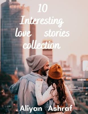 10 Interesting love stories collection: Love, The Visiting Room, The Perfect Couple by Ashraf, Aliyan