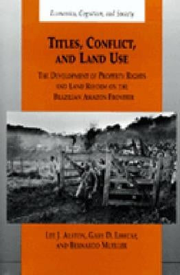 Titles, Conflict, and Land Use: The Development of Property Rights and Land Reform on the Brazilian Amazon Frontier by Alston, Lee J.