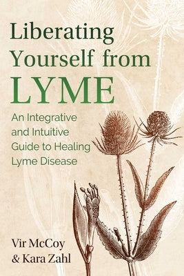 Liberating Yourself from Lyme: An Integrative and Intuitive Guide to Healing Lyme Disease by McCoy, Vir