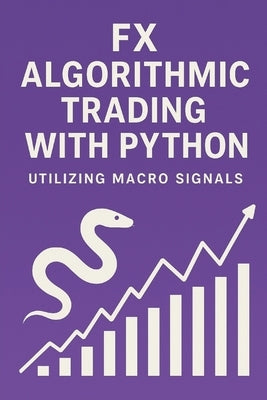 FX Algorithmic Trading with Python: Utilizing Macro Signals: The Complete Quant Framework for Building Profitable, Macro-Driven FX Systems by Munrow, Danny
