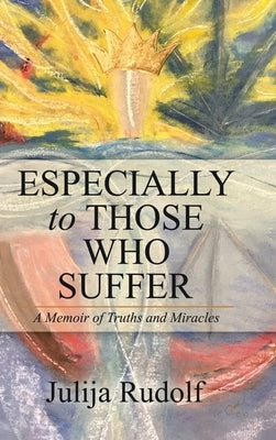 Especially to Those Who Suffer: A Memoir of Truths and Miracles by Rudolf, Julija