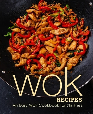 Wok Recipes: An Easy Wok Cookbook for Stir Fries by Press, Booksumo
