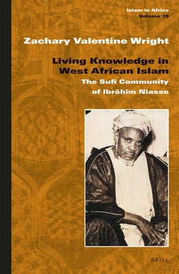 Living Knowledge in West African Islam: The Sufi Community of Ibrāhīm Niasse by Wright, Zachary Valentine