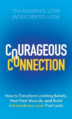 Courageous Connection: How to Transform Limiting Beliefs, Heal Past Wounds, and Build Extraordinary Love That Lasts by Andrews, Tim