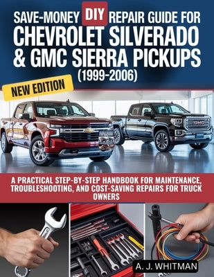 Save-Money DIY Repair Guide for Chevrolet Silverado & GMC Sierra Pickups (1999-2006): A Practical Step-by-Step Handbook for Maintenance, Troubleshooti by Whitman, A. J.