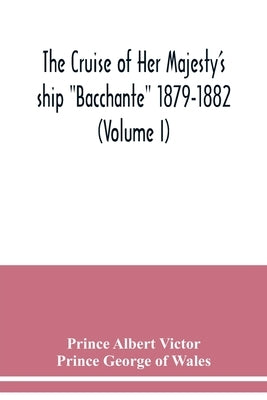 The cruise of Her Majesty's ship Bacchante 1879-1882 (Volume I) by Albert Victor, Prince