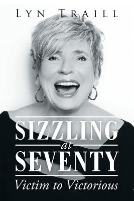 Sizzling at Seventy: Victim to Victorious by Traill, Lyn