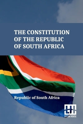 The Constitution Of The Republic Of South Africa: As Adopted On 8 May 1996 And Amended On 11 October 1996 By The Constitutional Assembly Including The by Republic of South Africa