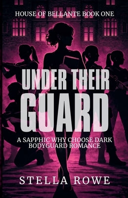Under Their Guard: A Sapphic Why Choose Dark Bodyguard Romance by Rowe, Stella