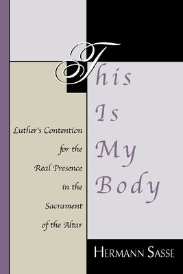 This Is My Body: Luther's Contention for the Real Presence in the Sacrament of the Altar by Sasse, Hermann