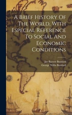 A Brief History Of The World, With Especial Reference To Social And Economic Conditions by Botsford, George Willis 1862-1917