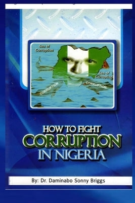 How to Fight Corruption in Nigeria by Briggs, Daminabo Sonny