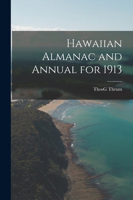 Hawaiian Almanac and Annual for 1913 by Thrum, Thosg